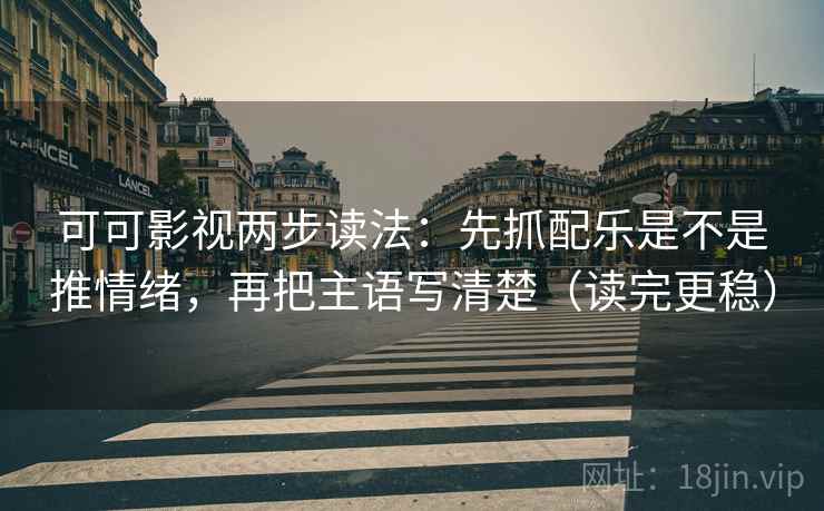 可可影视两步读法:先抓配乐是不是推情绪,再把主语写清楚(读完更稳) 第2张 可可影视两步读法:先抓配乐是不是推情绪,再把主语写清楚(读完更稳) 第2张