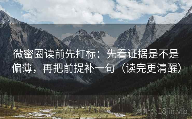 微密圈读前先打标：先看证据是不是偏薄，再把前提补一句（读完更清醒）