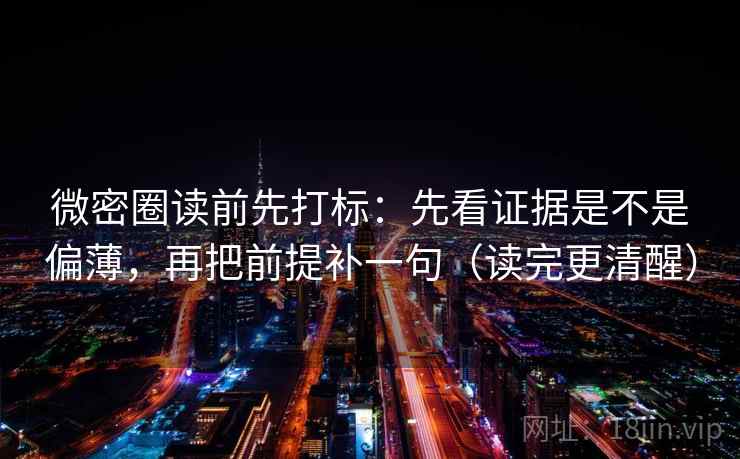 微密圈读前先打标：先看证据是不是偏薄，再把前提补一句（读完更清醒）  第2张