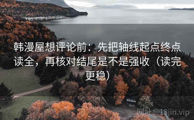韩漫屋想评论前:先把轴线起点终点读全,再核对结尾是不是强收(读完更稳) 第1张 韩漫屋想评论前:先把轴线起点终点读全,再核对结尾是不是强收(读完更稳) 第1张