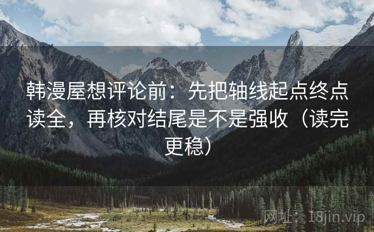 韩漫屋想评论前:先把轴线起点终点读全,再核对结尾是不是强收(读完更稳) 第2张 韩漫屋想评论前:先把轴线起点终点读全,再核对结尾是不是强收(读完更稳) 第2张