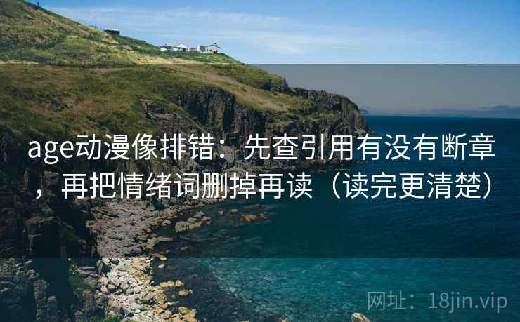 age动漫像排错:先查引用有没有断章,再把情绪词删掉再读(读完更清楚) 第2张 age动漫像排错:先查引用有没有断章,再把情绪词删掉再读(读完更清楚) 第2张