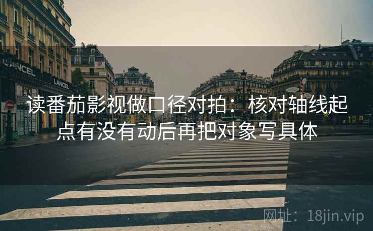 读番茄影视做口径对拍：核对轴线起点有没有动后再把对象写具体  第1张
