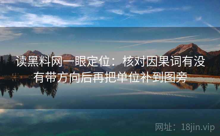 读<strong>黑料</strong>网一眼定位：核对因果词有没有带方向后再把单位补到图旁