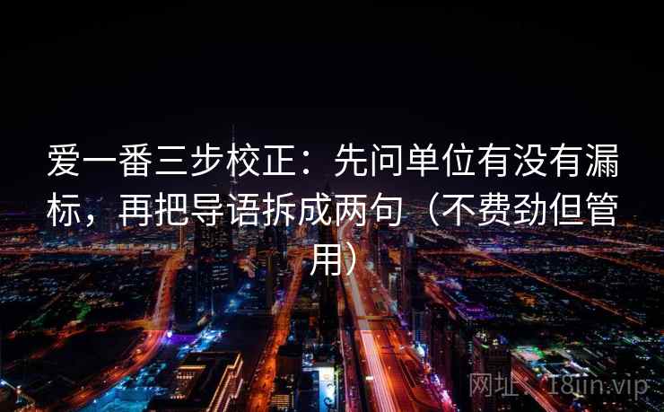 爱一番三步校正:先问单位有没有漏标,再把导语拆成两句(不费劲但管用) 第2张 爱一番三步校正:先问单位有没有漏标,再把导语拆成两句(不费劲但管用) 第2张