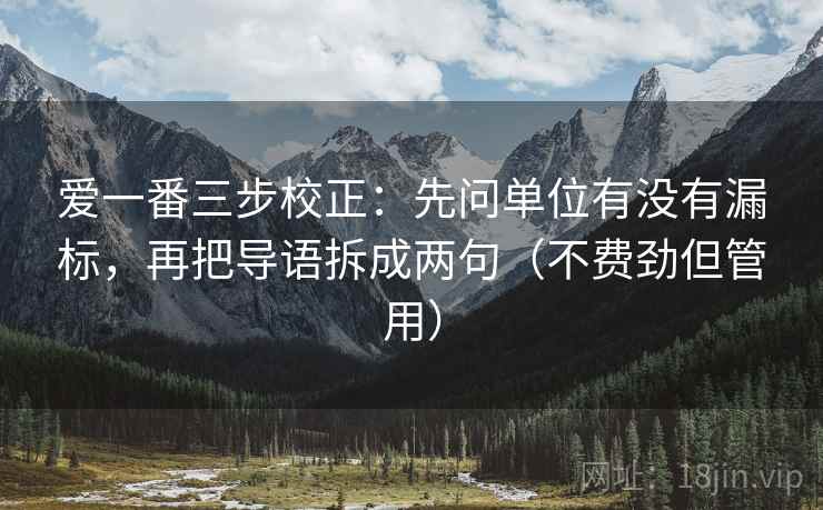 爱一番三步校正：先问单位有没有漏标，再把导语拆成两句（不费劲但管用）