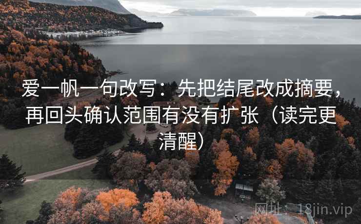 爱一帆一句改写:先把结尾改成摘要,再回头确认范围有没有扩张(读完更清醒) 第2张 爱一帆一句改写:先把结尾改成摘要,再回头确认范围有没有扩张(读完更清醒) 第2张