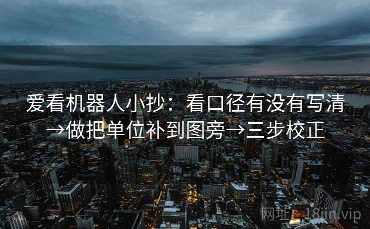 爱看机器人小抄:看口径有没有写清→做把单位补到图旁→三步校正 第2张 爱看机器人小抄:看口径有没有写清→做把单位补到图旁→三步校正 第2张