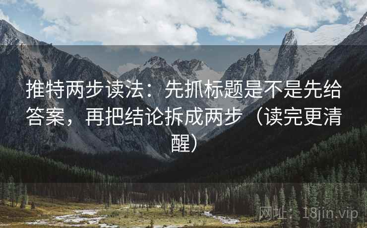 推特两步读法：先抓标题是不是先给答案，再把结论拆成两步（读完更清醒）