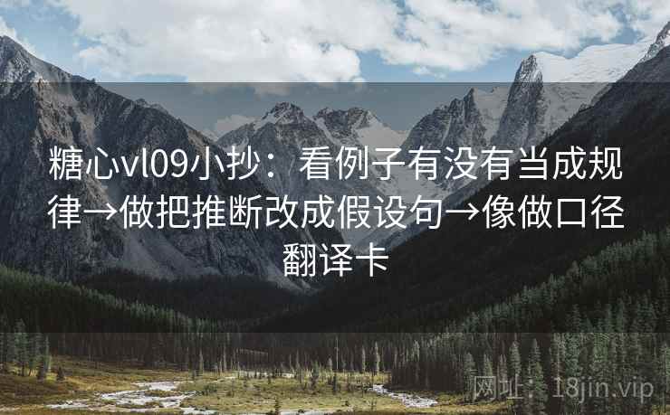 糖心vl09小抄：看例子有没有当成规律→做把推断改成假设句→像做口径翻译卡