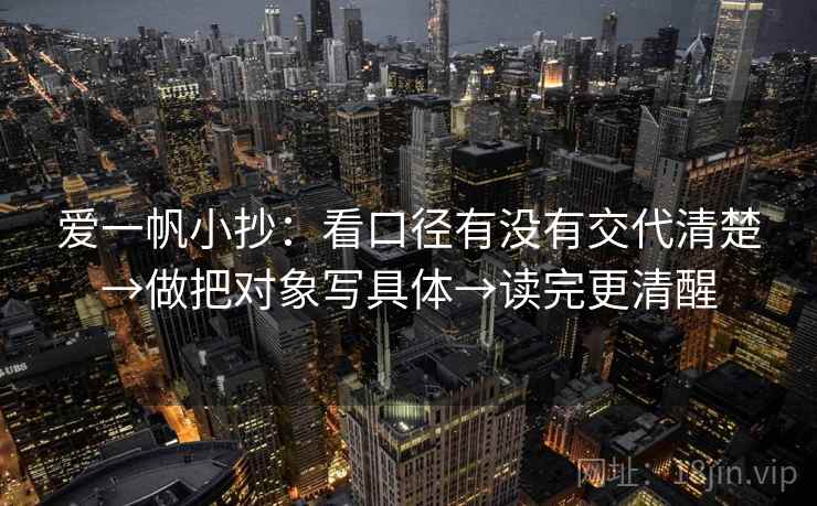 爱一帆小抄:看口径有没有交代清楚→做把对象写具体→读完更清醒 第1张 爱一帆小抄:看口径有没有交代清楚→做把对象写具体→读完更清醒 第1张