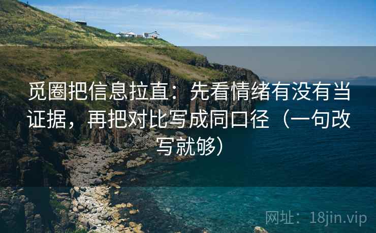 觅圈把信息拉直：先看情绪有没有当证据，再把对比写成同口径（一句改写就够）