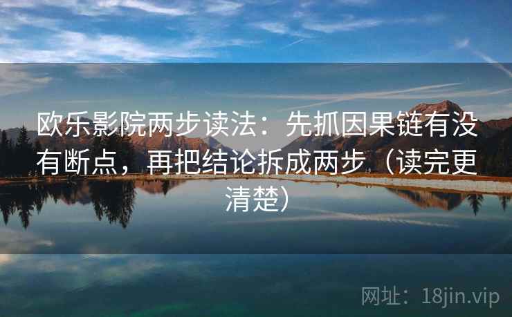 欧乐影院两步读法:先抓因果链有没有断点,再把结论拆成两步(读完更清楚) 第2张 欧乐影院两步读法:先抓因果链有没有断点,再把结论拆成两步(读完更清楚) 第2张