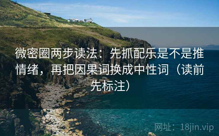 微密圈两步读法:先抓配乐是不是推情绪,再把因果词换成中性词(读前先标注) 第2张 微密圈两步读法:先抓配乐是不是推情绪,再把因果词换成中性词(读前先标注) 第2张