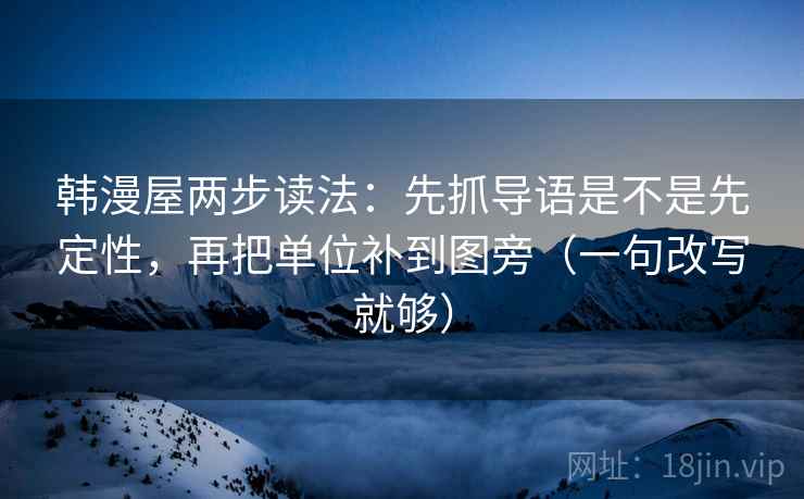 韩漫屋两步读法:先抓导语是不是先定性,再把单位补到图旁(一句改写就够) 第2张 韩漫屋两步读法:先抓导语是不是先定性,再把单位补到图旁(一句改写就够) 第2张