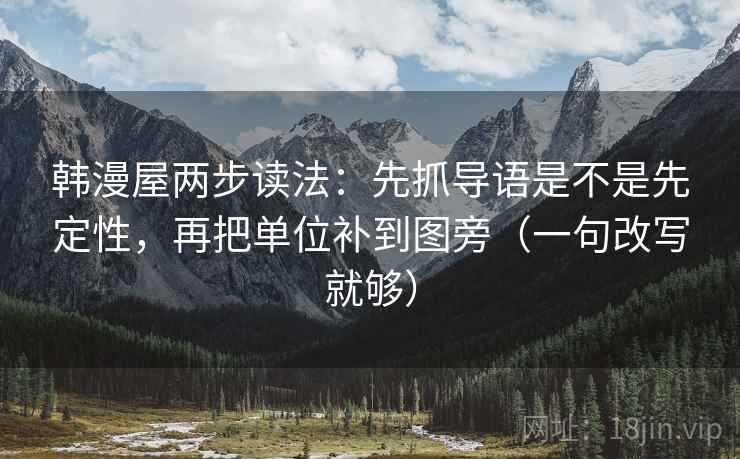 韩漫屋两步读法:先抓导语是不是先定性,再把单位补到图旁(一句改写就够) 第1张 韩漫屋两步读法:先抓导语是不是先定性,再把单位补到图旁(一句改写就够) 第1张