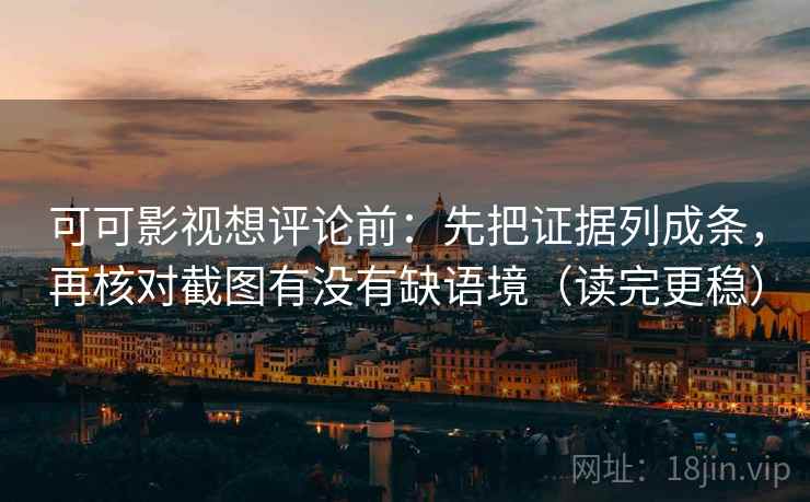 可可影视想评论前：先把证据列成条，再核对截图有没有缺语境（读完更稳）  第1张