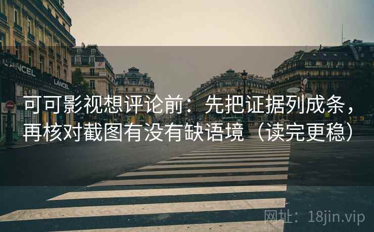 可可影视想评论前：先把证据列成条，再核对截图有没有缺语境（读完更稳）  第2张