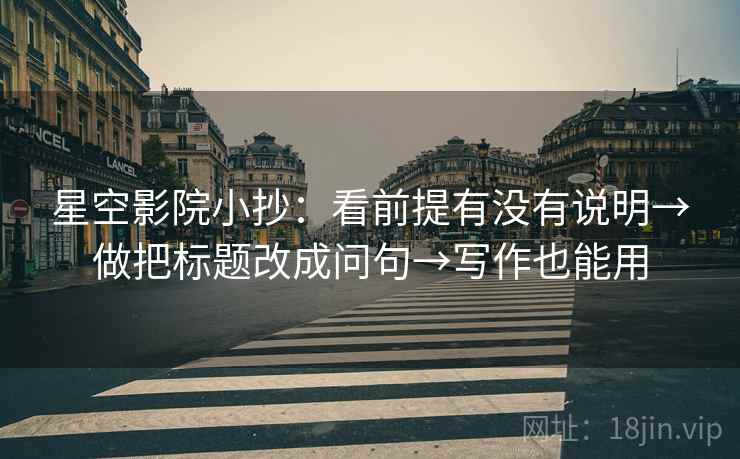 星空影院小抄:看前提有没有说明→做把标题改成问句→写作也能用 第1张 星空影院小抄:看前提有没有说明→做把标题改成问句→写作也能用 第1张