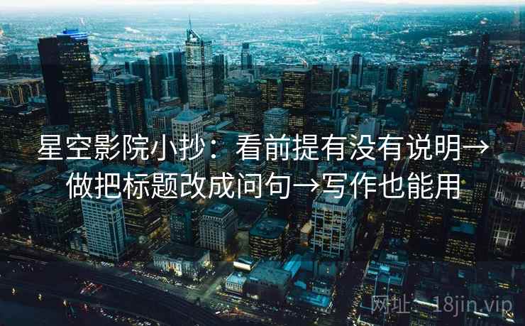 星空影院小抄:看前提有没有说明→做把标题改成问句→写作也能用 第2张 星空影院小抄:看前提有没有说明→做把标题改成问句→写作也能用 第2张