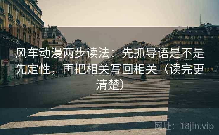 风车动漫两步读法:先抓导语是不是先定性,再把相关写回相关(读完更清楚) 第2张 风车动漫两步读法:先抓导语是不是先定性,再把相关写回相关(读完更清楚) 第2张