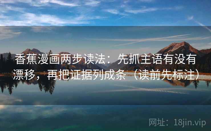 香蕉漫画两步读法:先抓主语有没有漂移,再把证据列成条(读前先标注) 第2张 香蕉漫画两步读法:先抓主语有没有漂移,再把证据列成条(读前先标注) 第2张