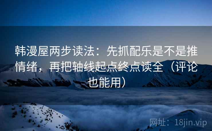 韩漫屋两步读法：先抓配乐是不是推情绪，再把轴线起点终点读全（评论也能用）  第1张