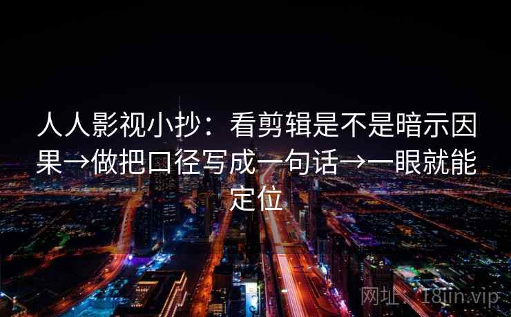 人人影视小抄：看剪辑是不是暗示因果→做把口径写成一句话→一眼就能定位  第2张