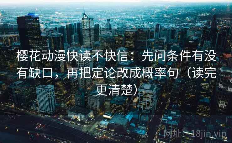 樱花动漫快读不快信:先问条件有没有缺口,再把定论改成概率句(读完更清楚) 第1张 樱花动漫快读不快信:先问条件有没有缺口,再把定论改成概率句(读完更清楚) 第1张