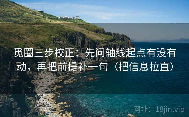 觅圈三步校正:先问轴线起点有没有动,再把前提补一句(把信息拉直) 第2张 觅圈三步校正:先问轴线起点有没有动,再把前提补一句(把信息拉直) 第2张