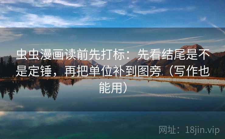 虫虫漫画读前先打标：先看结尾是不是定锤，再把单位补到图旁（写作也能用）  第1张