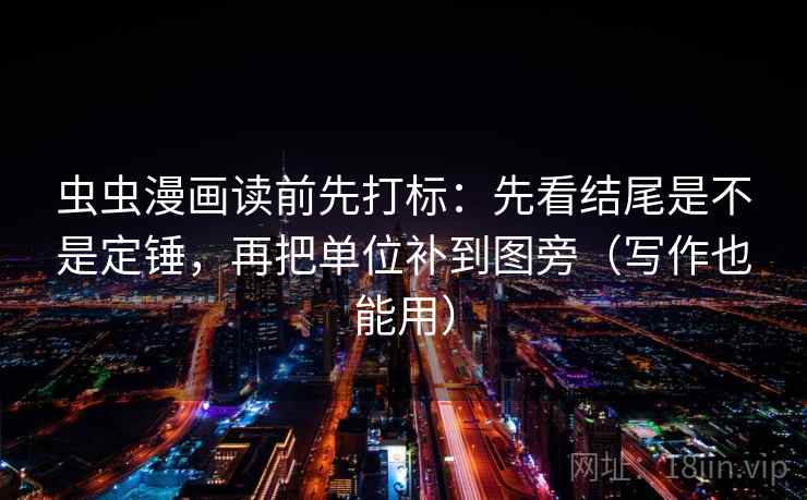 虫虫漫画读前先打标：先看结尾是不是定锤，再把单位补到图旁（写作也能用）  第2张