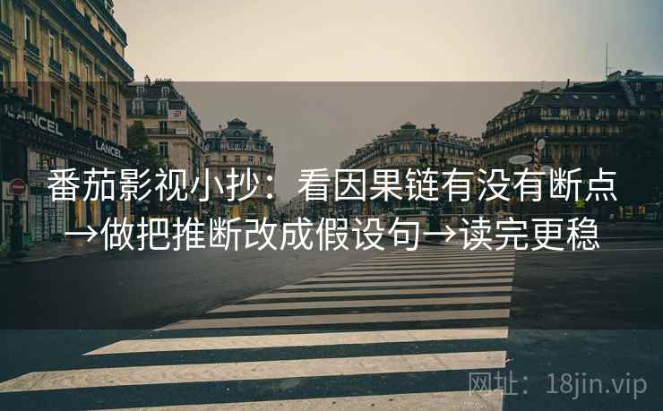 番茄影视小抄:看因果链有没有断点→做把推断改成假设句→读完更稳 第1张 番茄影视小抄:看因果链有没有断点→做把推断改成假设句→读完更稳 第1张