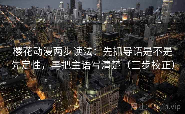 樱花动漫两步读法：先抓导语是不是先定性，再把主语写清楚（三步校正）  第1张