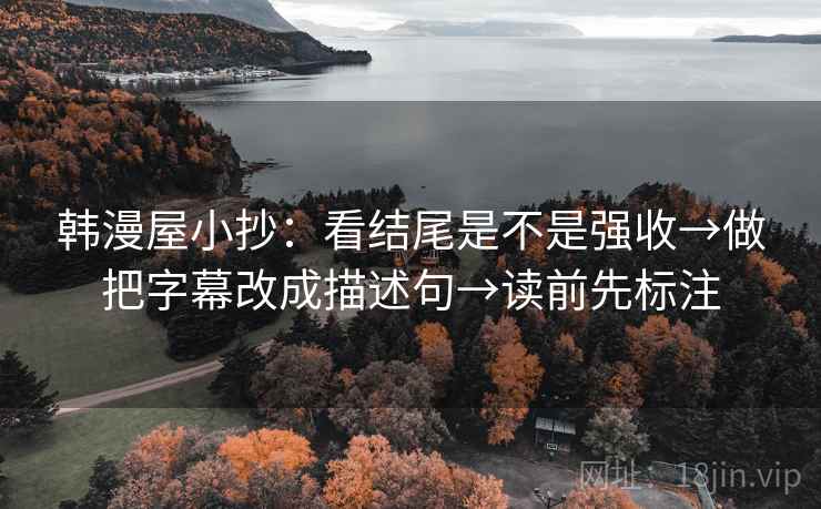 韩漫屋小抄:看结尾是不是强收→做把字幕改成描述句→读前先标注 第2张 韩漫屋小抄:看结尾是不是强收→做把字幕改成描述句→读前先标注 第2张