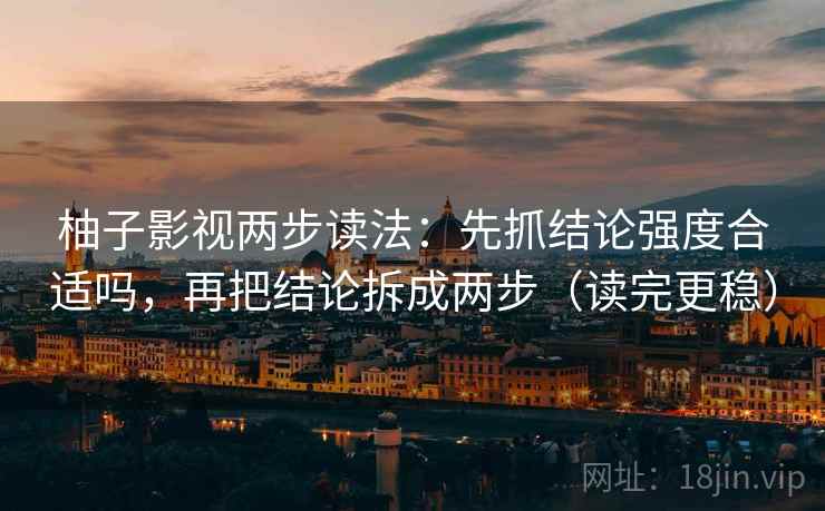 柚子影视两步读法：先抓结论强度合适吗，再把结论拆成两步（读完更稳）  第2张