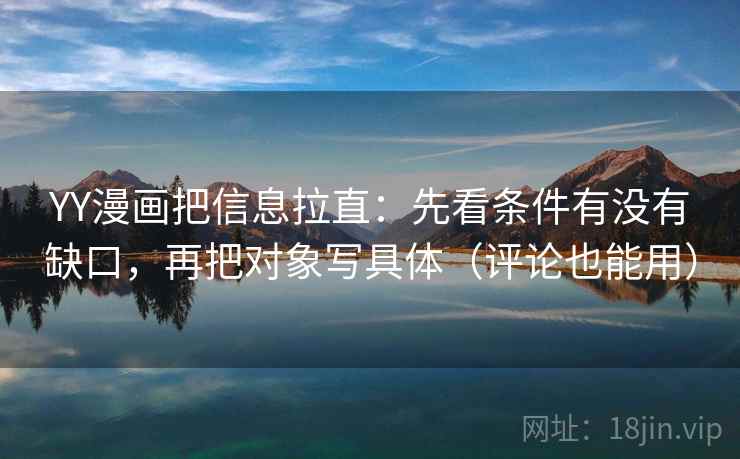 YY漫画把信息拉直:先看条件有没有缺口,再把对象写具体(评论也能用) 第1张 YY漫画把信息拉直:先看条件有没有缺口,再把对象写具体(评论也能用) 第1张