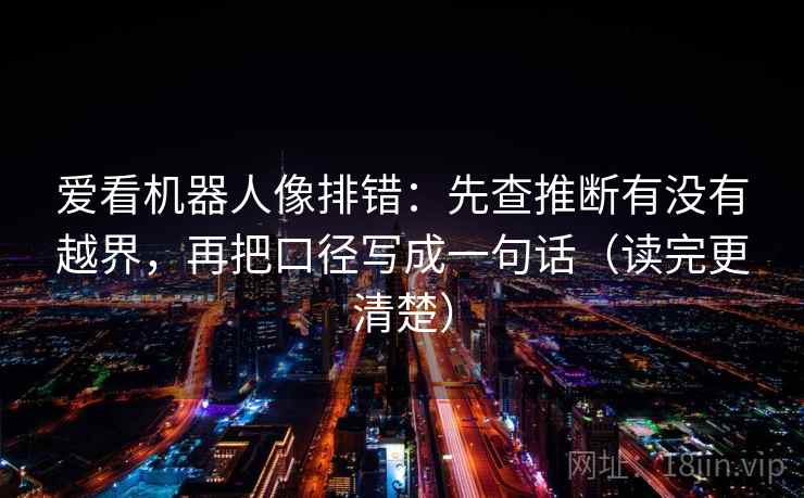 爱看机器人像排错:先查推断有没有越界,再把口径写成一句话(读完更清楚) 第2张 爱看机器人像排错:先查推断有没有越界,再把口径写成一句话(读完更清楚) 第2张